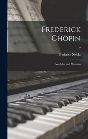 Livre Frederick Chopin; as a Man and Musician; 2 Frederick 1845-1924 Niecks