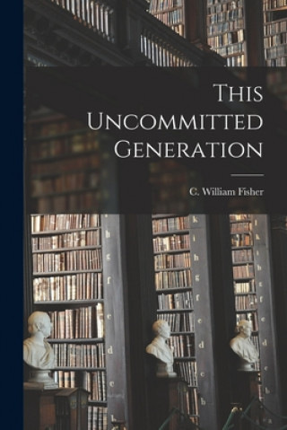 Knjiga This Uncommitted Generation C. William (Charles William) Fisher