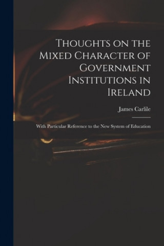 Book Thoughts on the Mixed Character of Government Institutions in Ireland James 1784-1854 Carlile