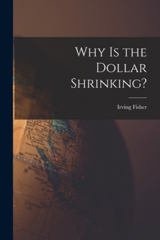 Knjiga Why is the Dollar Shrinking? [microform] Irving 1867-1947 Fisher
