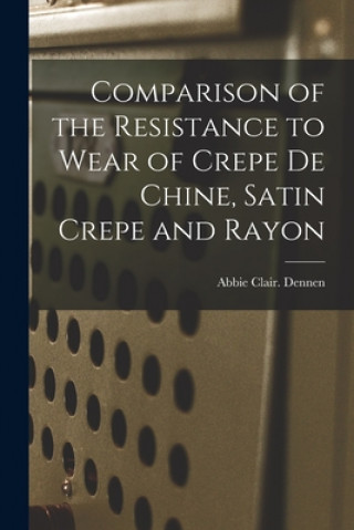 Book Comparison of the Resistance to Wear of Crepe De Chine, Satin Crepe and Rayon Abbie Clair Dennen