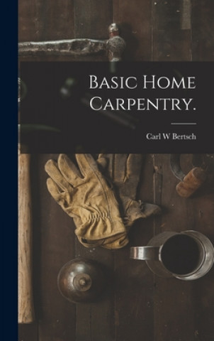 Knjiga Basic Home Carpentry. Carl W. Bertsch