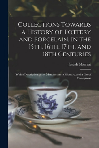 Kniha Collections Towards a History of Pottery and Porcelain, in the 15th, 16th, 17th, and 18th Centuries Joseph Marryat