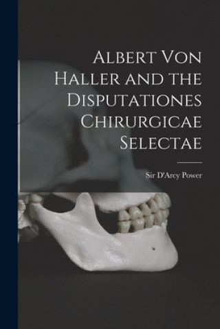 Kniha Albert Von Haller and the Disputationes Chirurgicae Selectae D'Arcy Power