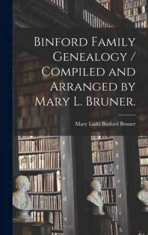 Carte Binford Family Genealogy / Compiled and Arranged by Mary L. Bruner. Mary Ladd Binford 1855- Bruner