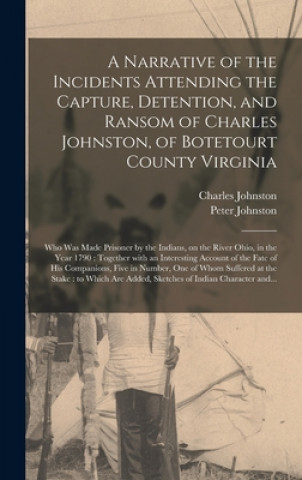 Kniha Narrative of the Incidents Attending the Capture, Detention, and Ransom of Charles Johnston, of Botetourt County Virginia Charles 1768-1833 Johnston