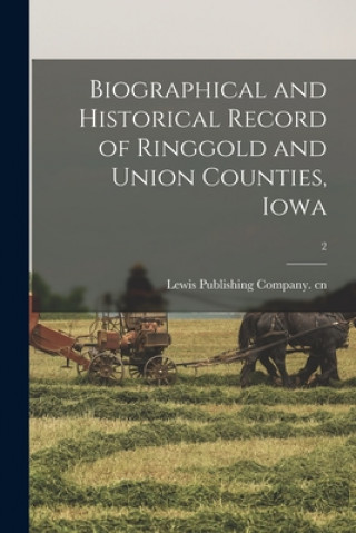 Könyv Biographical and Historical Record of Ringgold and Union Counties, Iowa; 2 Lewis Publishing Company Cn