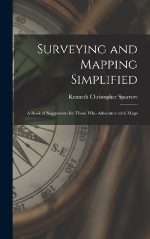 Carte Surveying and Mapping Simplified; a Book of Suggestions for Those Who Adventure With Maps Kenneth Christopher 1910- Sparrow