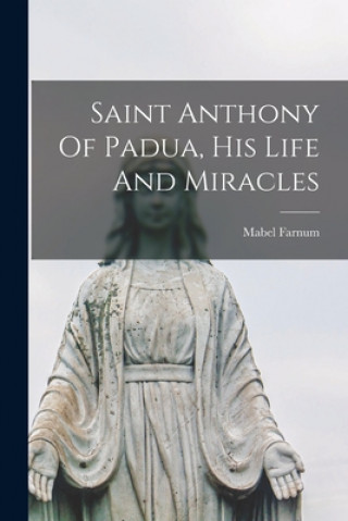 Carte Saint Anthony Of Padua, His Life And Miracles Mabel 1887- Farnum
