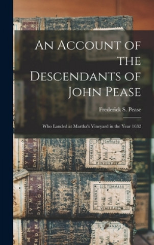 Könyv An Account of the Descendants of John Pease: Who Landed at Martha's Vineyard in the Year 1632 Frederick S. (Frederick Salmon) Pease