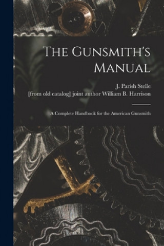 Kniha The Gunsmith's Manual; a Complete Handbook for the American Gunsmith J. Parish (James Parish) Stelle