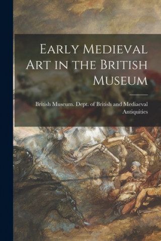 Kniha Early Medieval Art in the British Museum British Museum Dept of British and