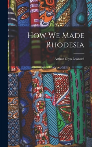 Kniha How We Made Rhodesia Arthur Glyn Leonard