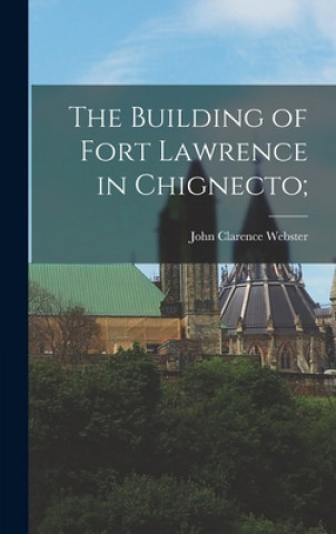 Book The Building of Fort Lawrence in Chignecto; John Clarence 1863-1950 Webster