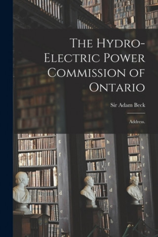 Kniha The Hydro-Electric Power Commission of Ontario: Address. Adam Beck