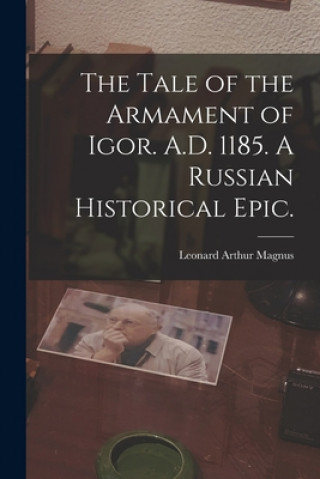 Könyv The Tale of the Armament of Igor. A.D. 1185. A Russian Historical Epic. Leonard Arthur Magnus