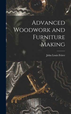 Carte Advanced Woodwork and Furniture Making John Louis Feirer