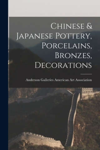Könyv Chinese & Japanese Pottery, Porcelains, Bronzes, Decorations Anderson Ga American Art Association