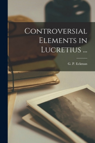 Knjiga Controversial Elements in Lucretius ... [microform] G. P. (George Peck) 1860-1920 Eckman