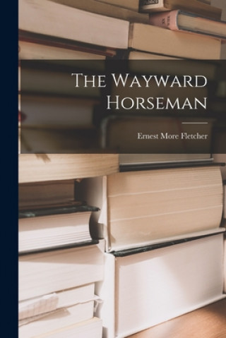 Knjiga The Wayward Horseman Ernest More 1867-1941 Fletcher