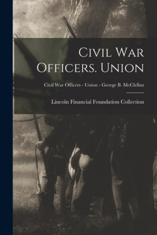 Kniha Civil War Officers. Union; Civil War Officers - Union - George B. McClellan Lincoln Financial Foundation Collection