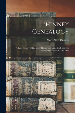 Kniha Phinney Genealogy: a Brief History of Ebenezer Phinney, of Cape Cod, and His Descendants, From 1637 to 1947 Mary Allen B. 1869 Phinney