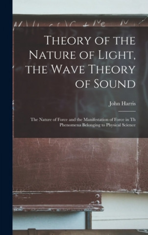 Kniha Theory of the Nature of Light, the Wave Theory of Sound [microform] John Harris