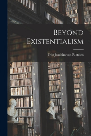 Knjiga Beyond Existentialism Fritz Joachim Von 1898- Rintelen