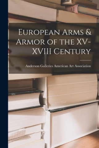 Kniha European Arms & Armor of the XV-XVIII Century Anderson Ga American Art Association