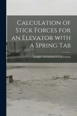 Kniha Calculation of Stick Forces for an Elevator With a Spring Tab Langley Aeronautical Laboratory