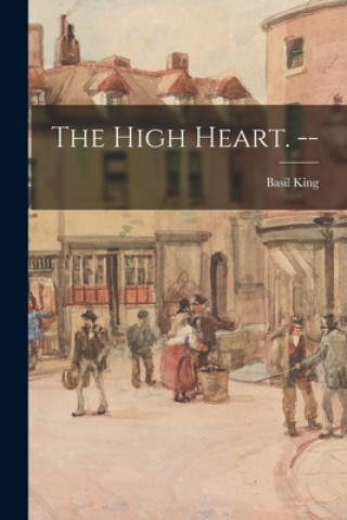 Knjiga The High Heart. -- Basil 1859-1928 King