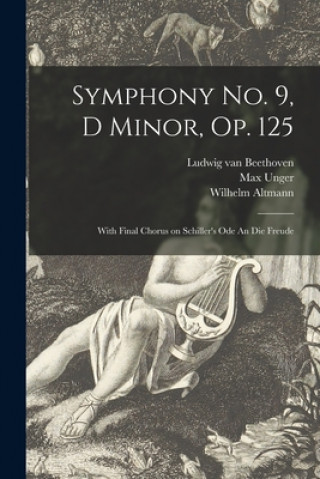 Kniha Symphony No. 9, D Minor, Op. 125: With Final Chorus on Schiller's Ode An Die Freude Ludwig Van 1770-1827 Beethoven
