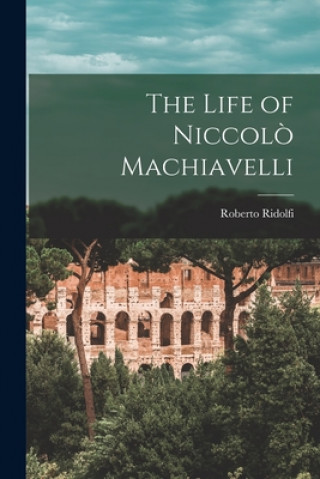 Książka The Life of Niccolo&#768; Machiavelli Roberto 1899-1991 Ridolfi