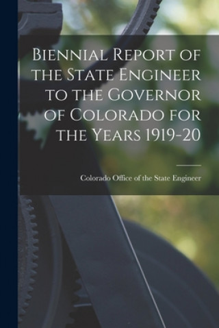 Knjiga Biennial Report of the State Engineer to the Governor of Colorado for the Years 1919-20 Colorado Office of the State Engineer