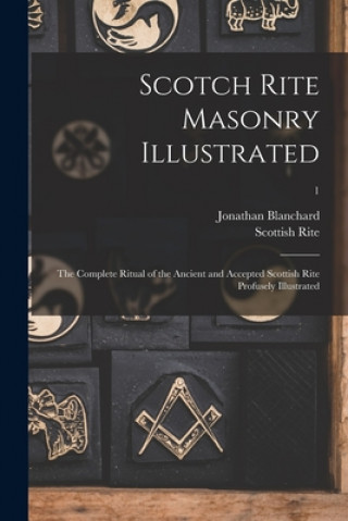Könyv Scotch Rite Masonry Illustrated Jonathan 1811-1892 Blanchard