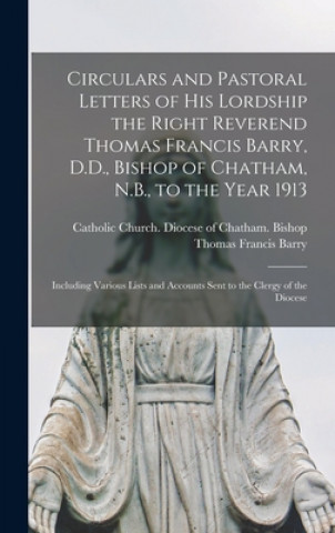 Libro Circulars and Pastoral Letters of His Lordship the Right Reverend Thomas Francis Barry, D.D., Bishop of Chatham, N.B., to the Year 1913 [microform] Catholic Church Diocese of Chatham