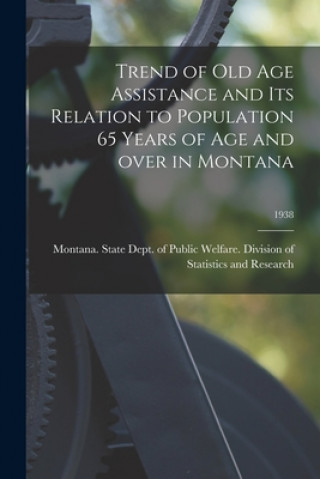 Buch Trend of Old Age Assistance and Its Relation to Population 65 Years of Age and Over in Montana; 1938 Montana State Dept of Public Welfare