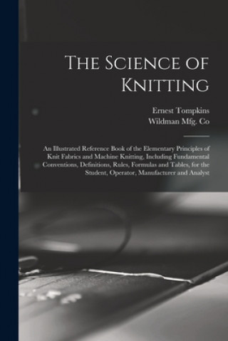 Carte The Science of Knitting: an Illustrated Reference Book of the Elementary Principles of Knit Fabrics and Machine Knitting, Including Fundamental Ernest 1869- Tompkins