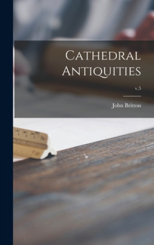 Knjiga Cathedral Antiquities; v.5 John 1771-1857 Britton