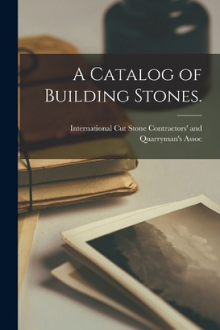 Kniha A Catalog of Building Stones. International Cut Stone Contractors'