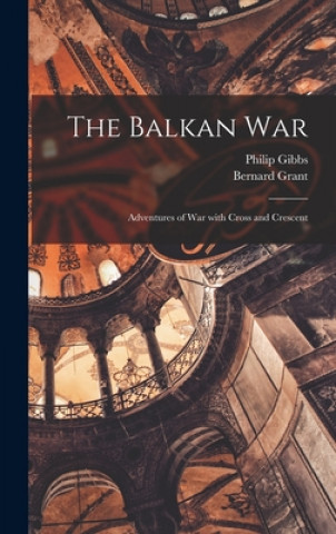 Carte The Balkan War: Adventures of War With Cross and Crescent Philip 1877-1962 Gibbs