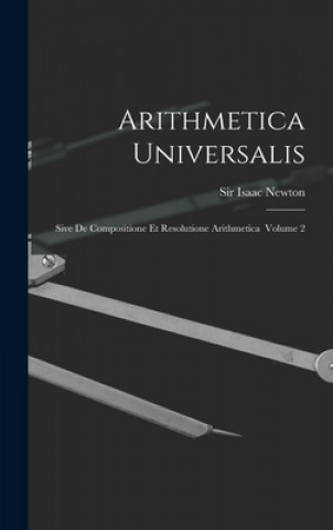 Carte Arithmetica Universalis: Sive De Compositione Et Resolutione Arithmetica Volume 2 Isaac Newton