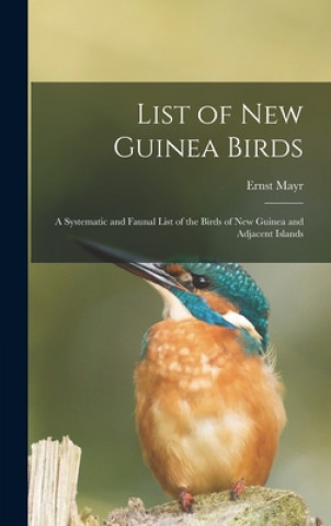 Kniha List of New Guinea Birds: a Systematic and Faunal List of the Birds of New Guinea and Adjacent Islands Ernst 1904-2005 Mayr
