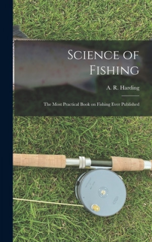 Könyv Science of Fishing: the Most Practical Book on Fishing Ever Published A. R. (Arthur Robert) 1871- Harding
