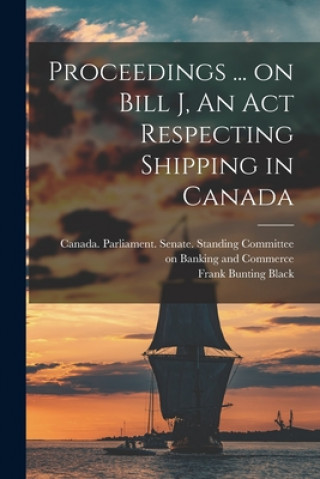 Książka Proceedings ... on Bill J, An Act Respecting Shipping in Canada Canada Parliament Senate Standing