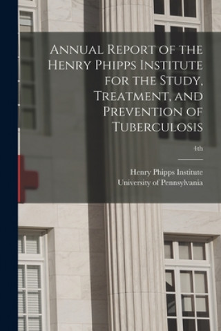 Kniha Annual Report of the Henry Phipps Institute for the Study, Treatment, and Prevention of Tuberculosis; 4th Henry Phipps Institute