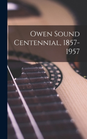 Kniha Owen Sound Centennial, 1857-1957 Anonymous