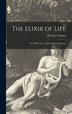 Könyv The Elixir of Life: or, 2905 A.D.; a Novel of the Far Future Herbert Gubbins