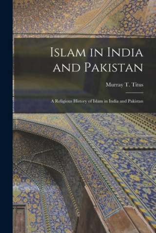 Kniha Islam in India and Pakistan: a Religious History of Islam in India and Pakistan Murray T. (Murray Thurston) 1. Titus