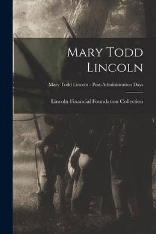 Kniha Mary Todd Lincoln; Mary Todd Lincoln - Post-Administration Days Lincoln Financial Foundation Collection